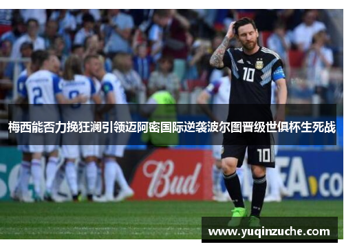 梅西能否力挽狂澜引领迈阿密国际逆袭波尔图晋级世俱杯生死战
