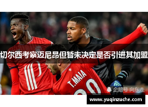 切尔西考察迈尼昂但暂未决定是否引进其加盟