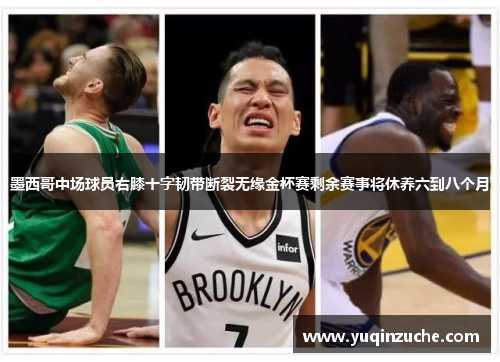 墨西哥中场球员右膝十字韧带断裂无缘金杯赛剩余赛事将休养六到八个月