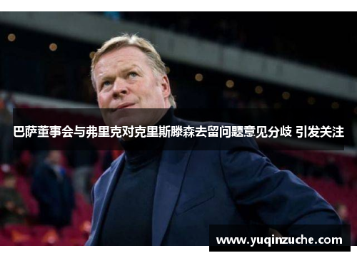 巴萨董事会与弗里克对克里斯滕森去留问题意见分歧 引发关注