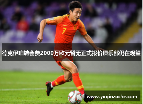 德克伊珀转会费2000万欧元暂无正式报价俱乐部仍在观望
