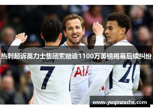 热刺起诉英力士集团索赔逾1100万英镑揭幕后续纠纷