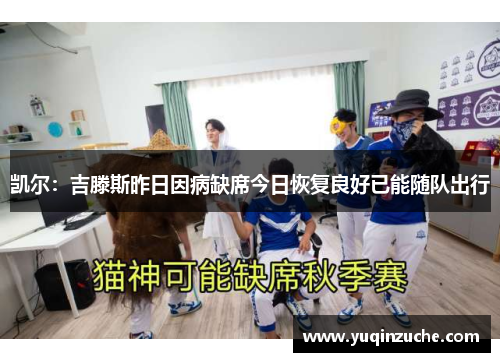 凯尔：吉滕斯昨日因病缺席今日恢复良好已能随队出行