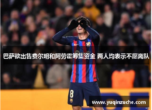 巴萨欲出售费尔明和阿劳霍筹集资金 两人均表示不愿离队