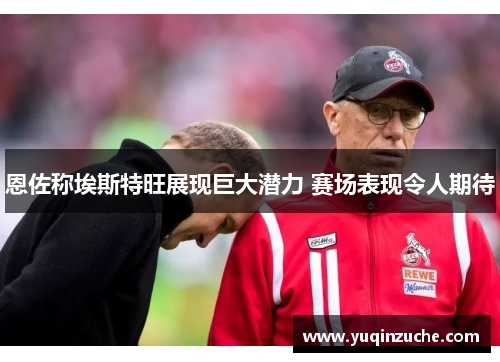 恩佐称埃斯特旺展现巨大潜力 赛场表现令人期待