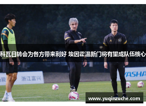 科瓦日转会为各方带来利好 埃因霍温新门将有望成队伍核心